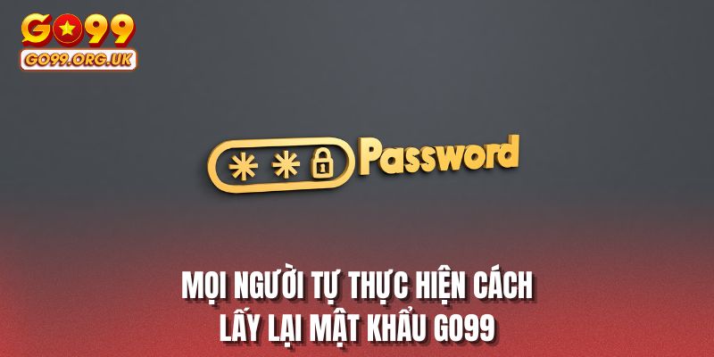 Mọi người tự thực hiện cách lấy lại mật khẩu GO99