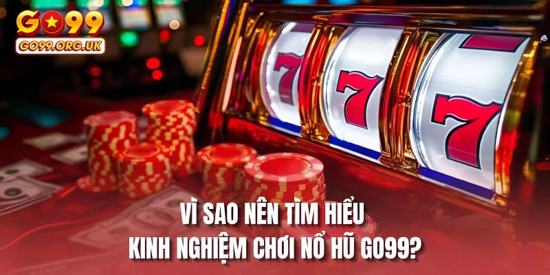 Vì sao nên tìm hiểu kinh nghiệm chơi nổ hũ GO99?