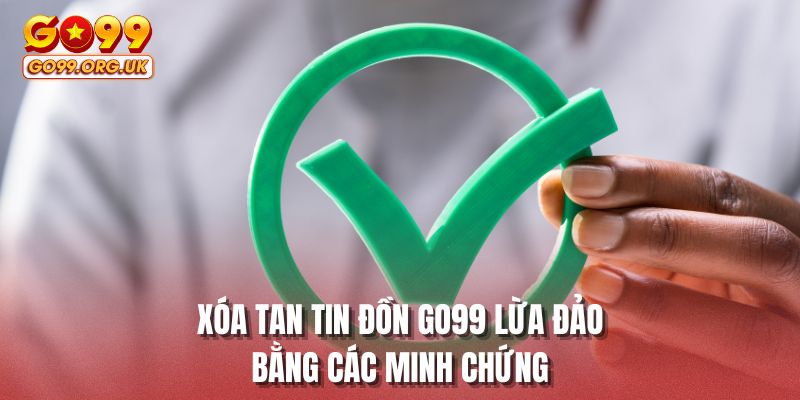 Xóa tan tin đồn GO99 lừa đảo bằng các minh chứng
